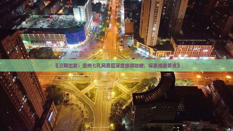 《三明出发：贵州七孔风景区深度旅游攻略，探索绝美景点》