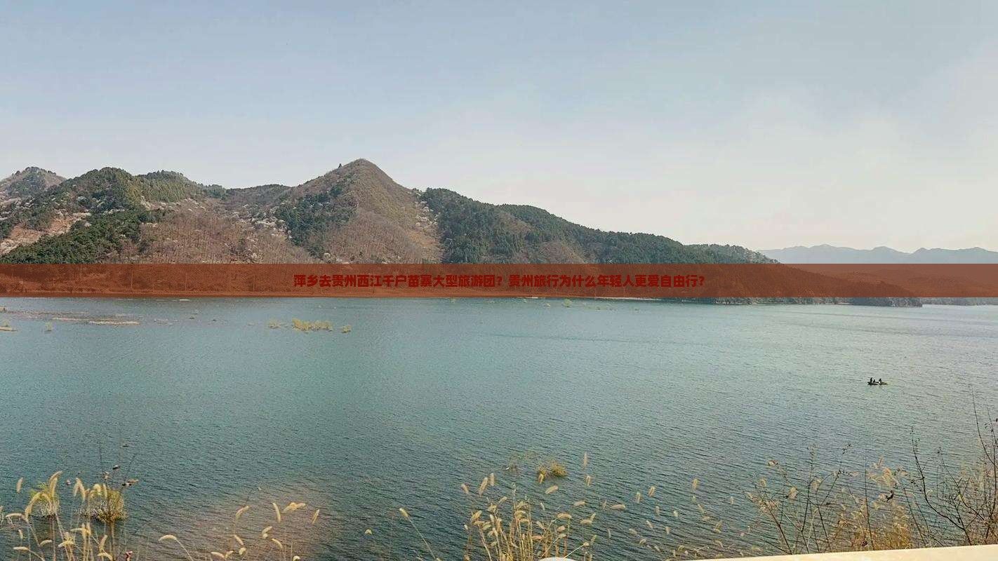 萍乡去贵州西江千户苗寨大型旅游团？贵州旅行为什么年轻人更爱自由行？