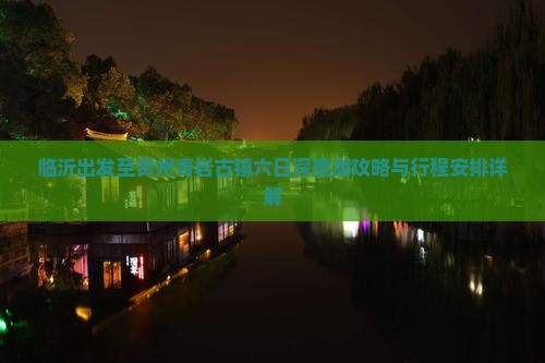 临沂出发至贵州青岩古镇六日深度游攻略与行程安排详解
