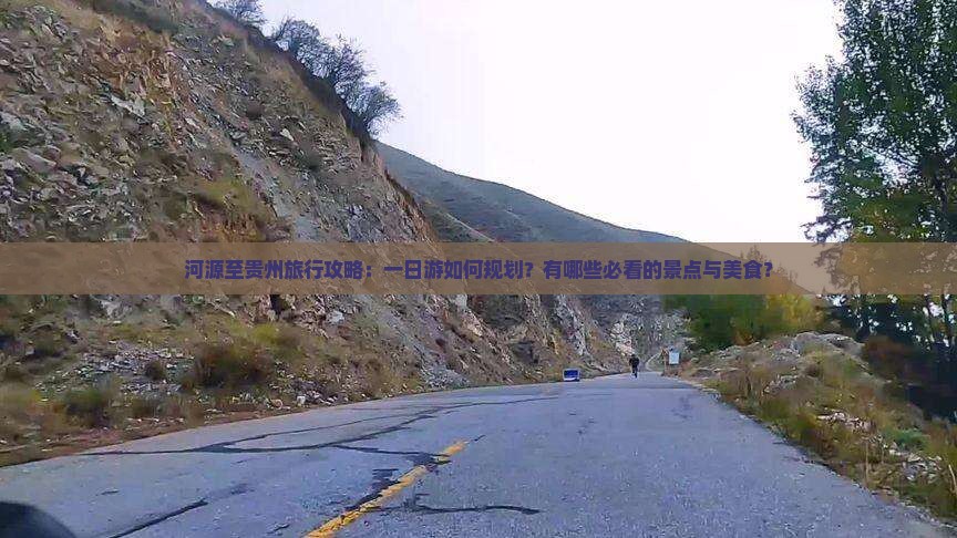 河源至贵州旅行攻略：一日游如何规划？有哪些必看的景点与美食？