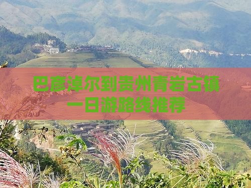 巴彦淖尔到贵州青岩古镇一日游路线推荐