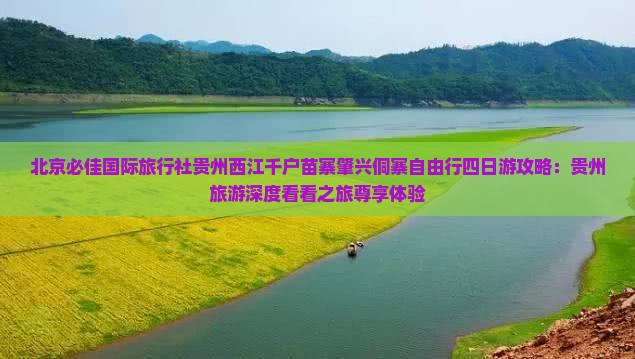 北京必佳国际旅行社贵州西江千户苗寨肇兴侗寨自由行四日游攻略：贵州旅游深度看看之旅尊享体验