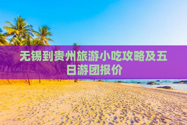 无锡到贵州旅游小吃攻略及五日游团报价