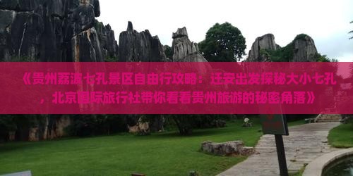 《贵州荔波七孔景区自由行攻略：迁安出发探秘大小七孔，北京国际旅行社带你看看贵州旅游的秘密角落》
