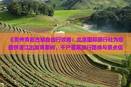 《贵州青岩古镇自由行攻略：北京国际旅行社为您提供湛江出发黄果树、千户苗寨旅行路线与景点信息》