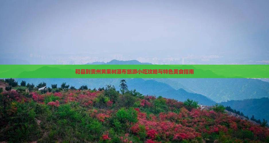 和县到贵州黄果树瀑布旅游小吃攻略与特色美食指南