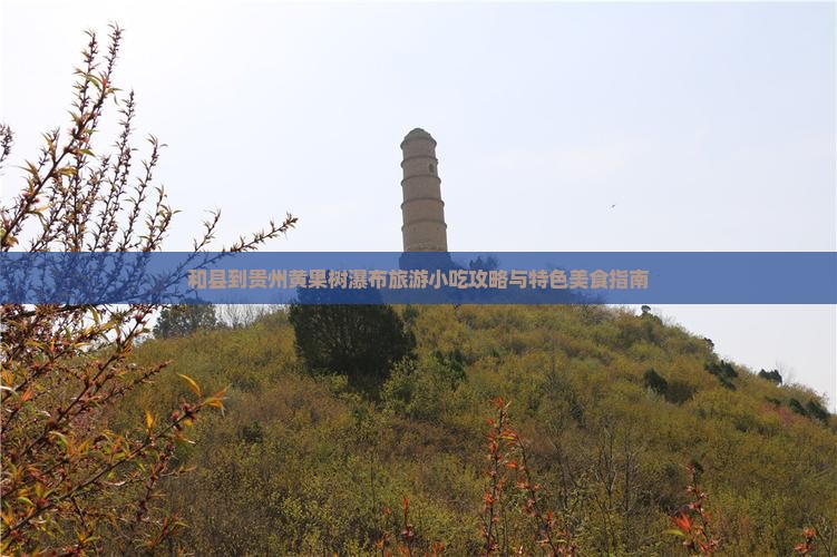 和县到贵州黄果树瀑布旅游小吃攻略与特色美食指南