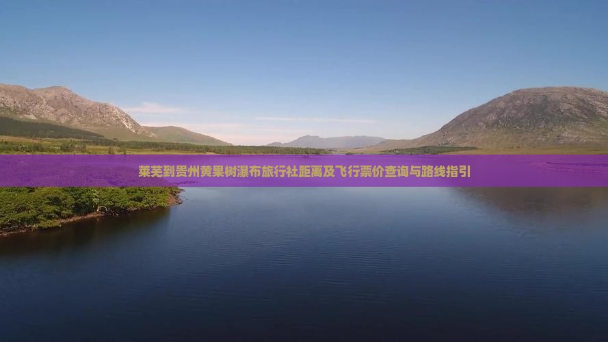 莱芜到贵州黄果树瀑布旅行社距离及飞行票价查询与路线指引