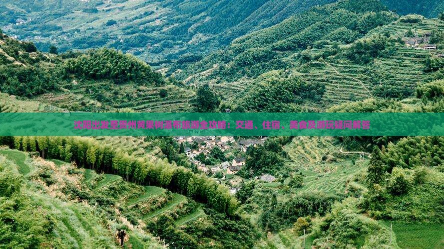 沈阳出发至贵州黄果树瀑布旅游全攻略：交通、住宿、美食及游玩疑问解答