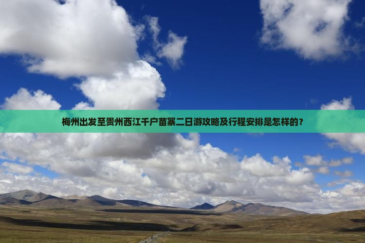梅州出发至贵州西江千户苗寨二日游攻略及行程安排是怎样的？