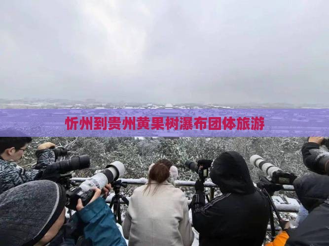 忻州到贵州黄果树瀑布团体旅游