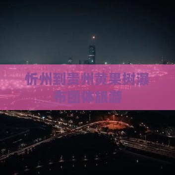 忻州到贵州黄果树瀑布团体旅游