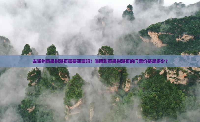去贵州黄果树瀑布需要买票吗？淄博到黄果树瀑布的门票价格是多少？