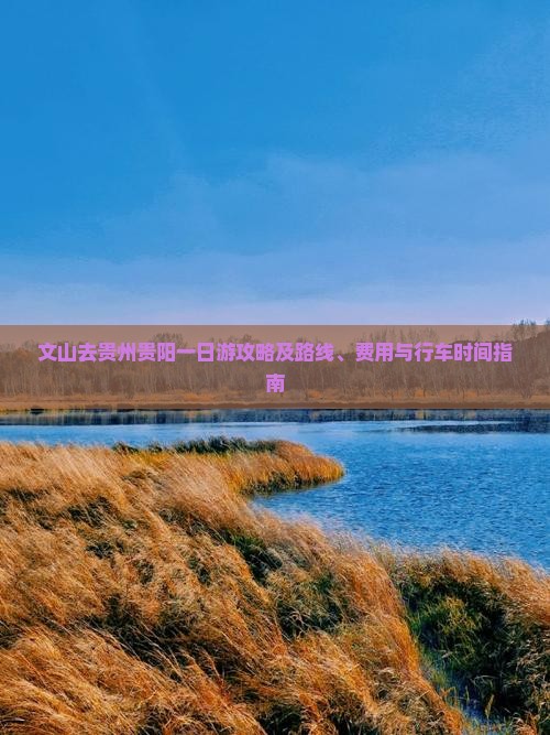 文山去贵州贵阳一日游攻略及路线、费用与行车时间指南