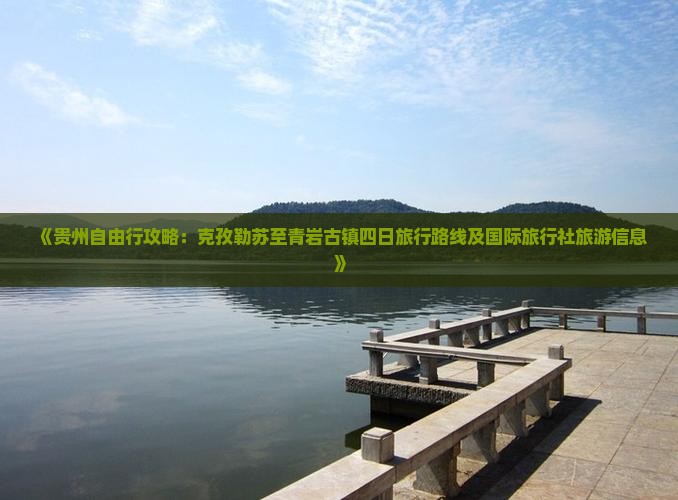 《贵州自由行攻略：克孜勒苏至青岩古镇四日旅行路线及国际旅行社旅游信息》