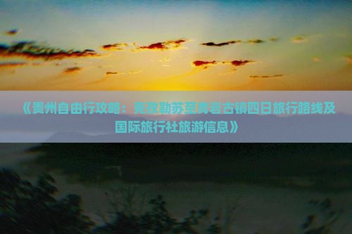 《贵州自由行攻略：克孜勒苏至青岩古镇四日旅行路线及国际旅行社旅游信息》