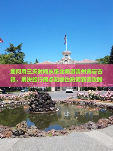 如何用三天时间从张北畅游贵州青岩古镇，解决旅行痛点和抓住热词新词攻略？
