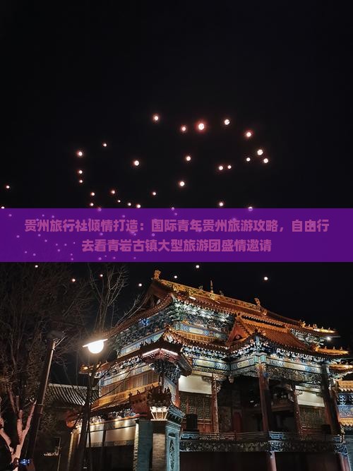 贵州旅行社倾情打造：国际青年贵州旅游攻略，自由行去看青岩古镇大型旅游团盛情邀请