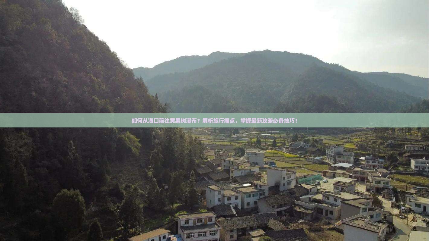 如何从海口前往黄果树瀑布？解析旅行痛点，掌握最新攻略必备技巧！