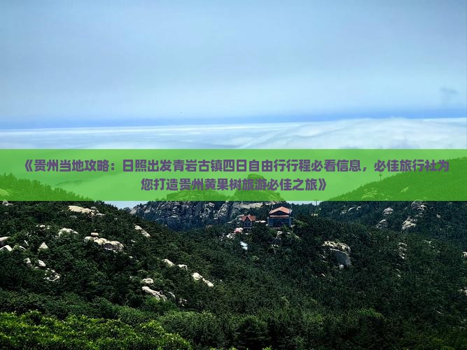 《贵州当地攻略：日照出发青岩古镇四日自由行行程必看信息，必佳旅行社为您打造贵州黄果树旅游必佳之旅》