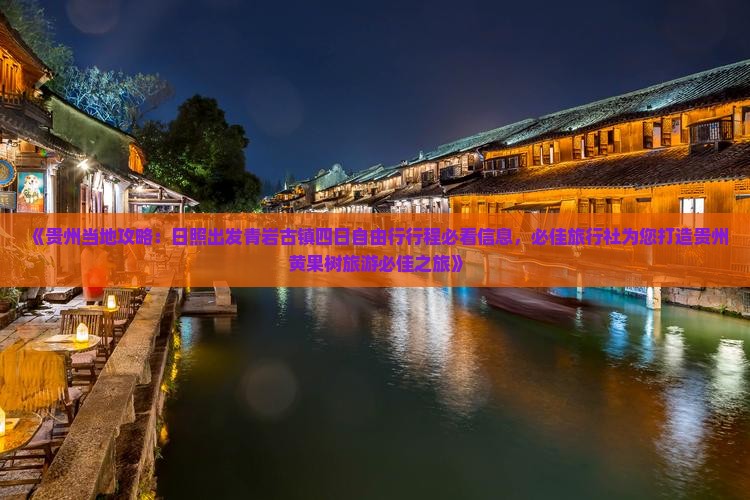 《贵州当地攻略：日照出发青岩古镇四日自由行行程必看信息，必佳旅行社为您打造贵州黄果树旅游必佳之旅》