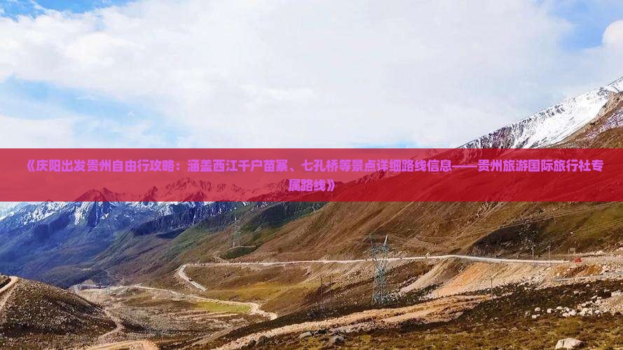 《庆阳出发贵州自由行攻略：涵盖西江千户苗寨、七孔桥等景点详细路线信息——贵州旅游国际旅行社专属路线》