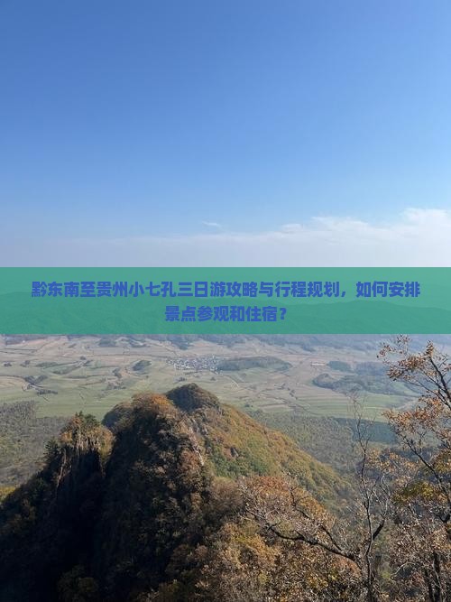 黔东南至贵州小七孔三日游攻略与行程规划，如何安排景点参观和住宿？