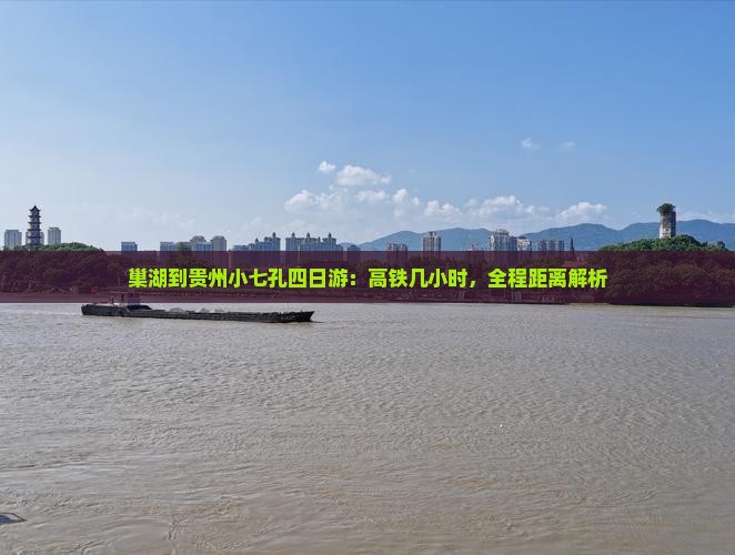 巢湖到贵州小七孔四日游：高铁几小时，全程距离解析
