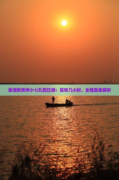 巢湖到贵州小七孔四日游：高铁几小时，全程距离解析