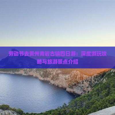 劳动节去贵州青岩古镇四日游：深度游玩攻略与旅游景点介绍