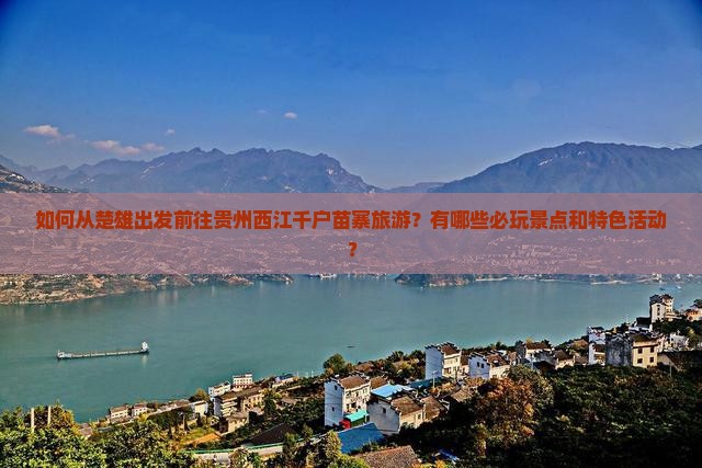 如何从楚雄出发前往贵州西江千户苗寨旅游？有哪些必玩景点和特色活动？