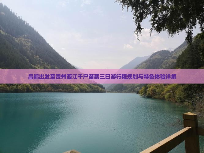 昌都出发至贵州西江千户苗寨三日游行程规划与特色体验详解