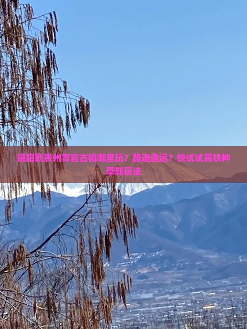 德阳到贵州青岩古镇哪里玩?路途遥远?快试试高铁种草新玩法 德阳到贵州青岩古镇哪里玩?路途遥远?快试试高铁种草新玩法
