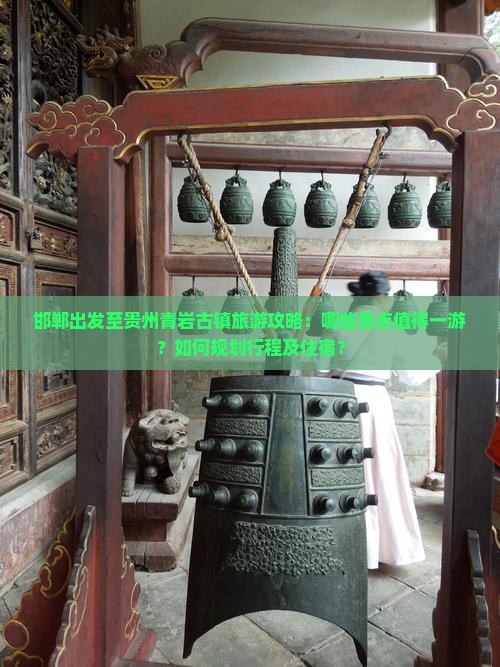 邯郸出发至贵州青岩古镇旅游攻略：哪些景点值得一游？如何规划行程及住宿？