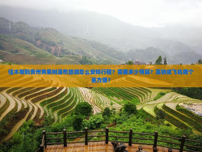 佳木斯到贵州黄果树瀑布旅游怎么安排行程？需要多少预算？高铁或飞机哪个更方便？
