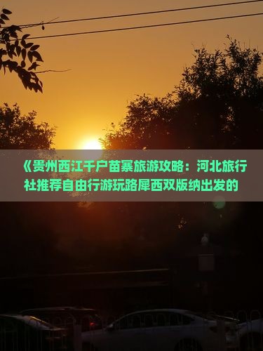 《贵州西江千户苗寨旅游攻略：河北旅行社推荐自由行游玩路犀西双版纳出发的国际旅行新选择》