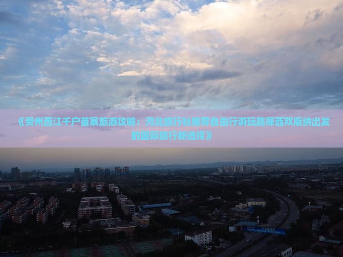 《贵州西江千户苗寨旅游攻略：河北旅行社推荐自由行游玩路犀西双版纳出发的国际旅行新选择》