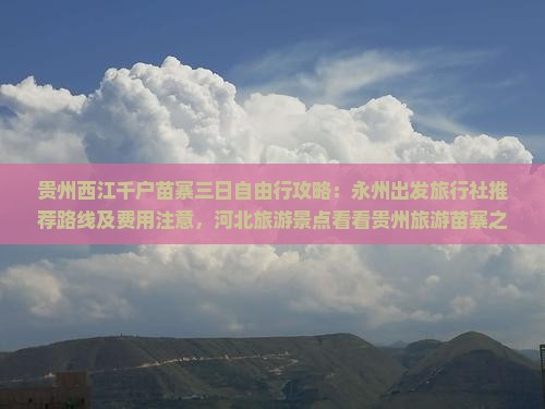 贵州西江千户苗寨三日自由行攻略：永州出发旅行社推荐路线及费用注意，河北旅游景点看看贵州旅游苗寨之旅