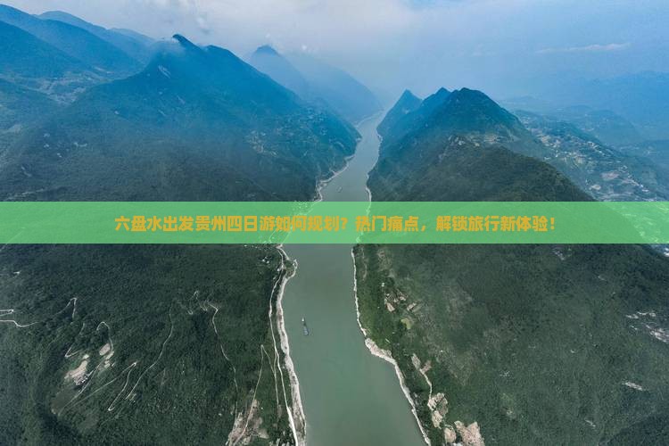 六盘水出发贵州四日游如何规划？热门痛点，解锁旅行新体验！