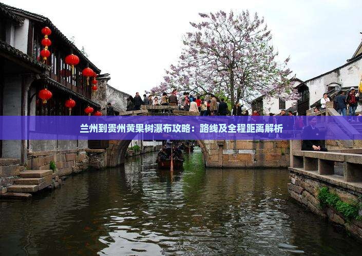 兰州到贵州黄果树瀑布攻略：路线及全程距离解析