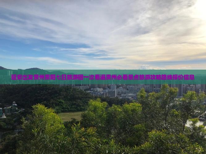 延安出发贵州贵阳七日旅游团一次看遍贵州必看景点旅游攻略路线报价信息 延安出发贵州贵阳七日旅游团一次看遍贵州必看景点旅游攻略路线报价信息