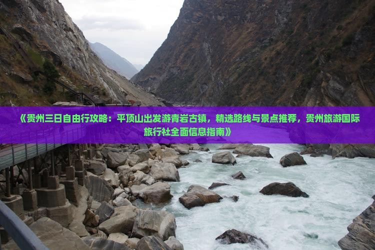 《贵州三日自由行攻略：平顶山出发游青岩古镇，精选路线与景点推荐，贵州旅游国际旅行社全面信息指南》