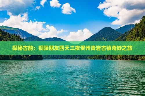 探秘古韵：铜陵朋友四天三夜贵州青岩古镇奇妙之旅