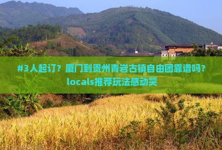 #3人起订？厦门到贵州青岩古镇自由团靠谱吗？ locals推荐玩法感动哭