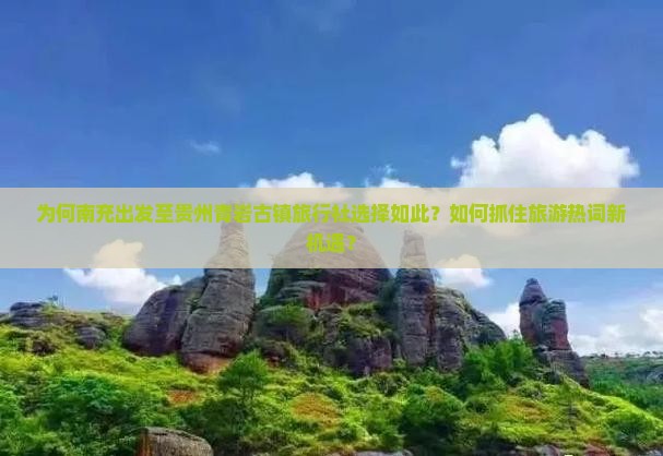 为何南充出发至贵州青岩古镇旅行社选择如此？如何抓住旅游热词新机遇？