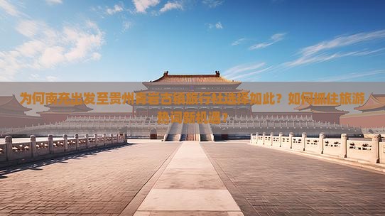 为何南充出发至贵州青岩古镇旅行社选择如此？如何抓住旅游热词新机遇？