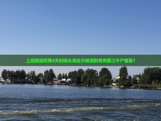 上班族如何用4天时间从海拉尔畅游到贵州西江千户苗寨？