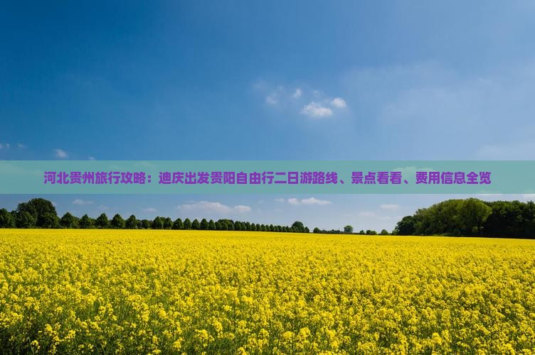河北贵州旅行攻略：迪庆出发贵阳自由行二日游路线、景点看看、费用信息全览