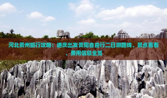 河北贵州旅行攻略：迪庆出发贵阳自由行二日游路线、景点看看、费用信息全览