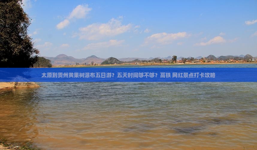 太原到贵州黄果树瀑布五日游？五天时间够不够？高铁+网红景点打卡攻略